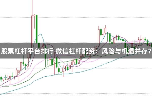 股票杠杆平台排行 微信杠杆配资：风险与机遇并存？