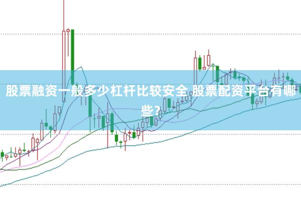 股票融资一般多少杠杆比较安全 股票配资平台有哪些？