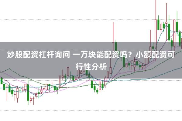 炒股配资杠杆询问 一万块能配资吗？小额配资可行性分析