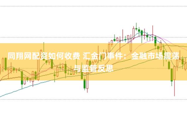 同翔网配资如何收费 汇金门事件：金融市场震荡与监管反思