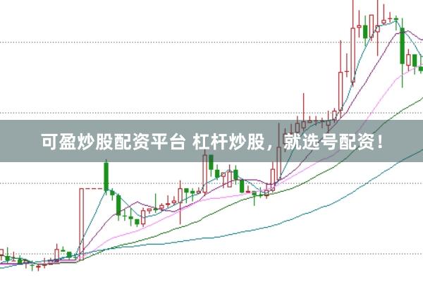可盈炒股配资平台 杠杆炒股，就选号配资！