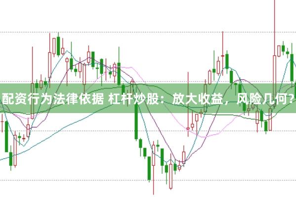 配资行为法律依据 杠杆炒股：放大收益，风险几何？
