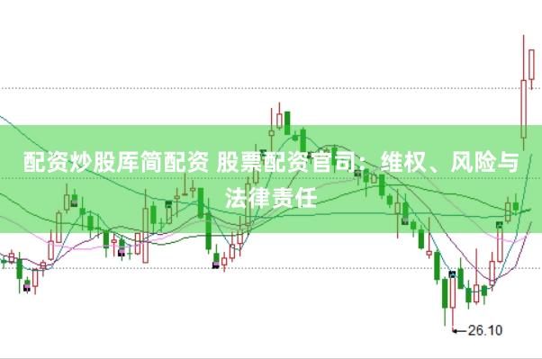 配资炒股厍简配资 股票配资官司：维权、风险与法律责任