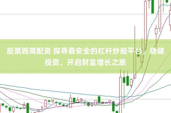 股票毁简配资 探寻最安全的杠杆炒股平台，稳健投资，开启财富增长之旅