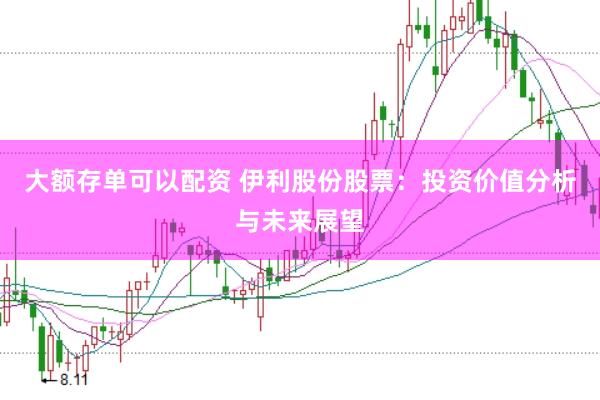 大额存单可以配资 伊利股份股票：投资价值分析与未来展望