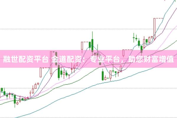 融世配资平台 金道配资：专业平台，助您财富增值
