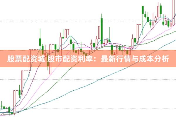 股票配资城 股市配资利率：最新行情与成本分析