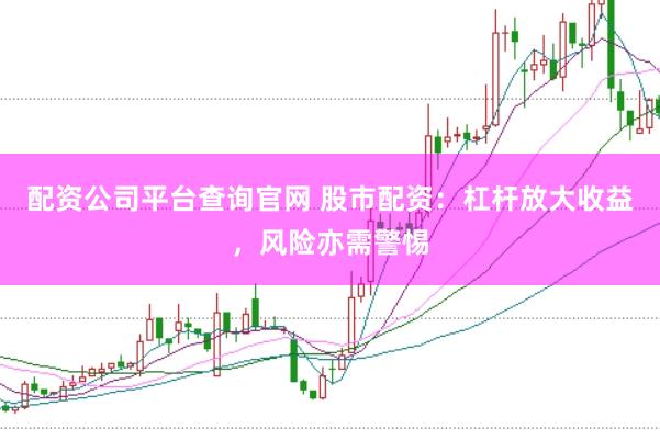 配资公司平台查询官网 股市配资：杠杆放大收益，风险亦需警惕