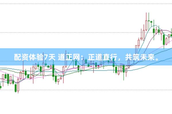 配资体验7天 道正网：正道直行，共筑未来。