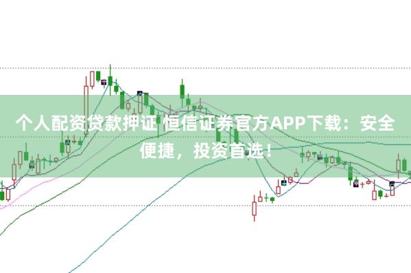 个人配资贷款押证 恒信证券官方APP下载：安全便捷，投资首选！