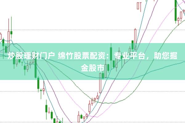 炒股理财门户 绵竹股票配资：专业平台，助您掘金股市