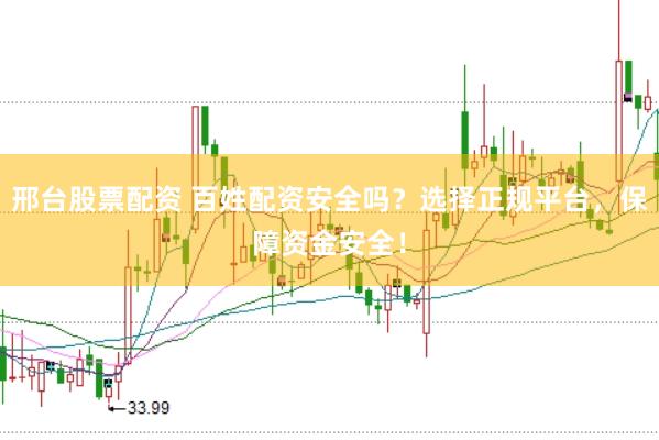 邢台股票配资 百姓配资安全吗？选择正规平台，保障资金安全！