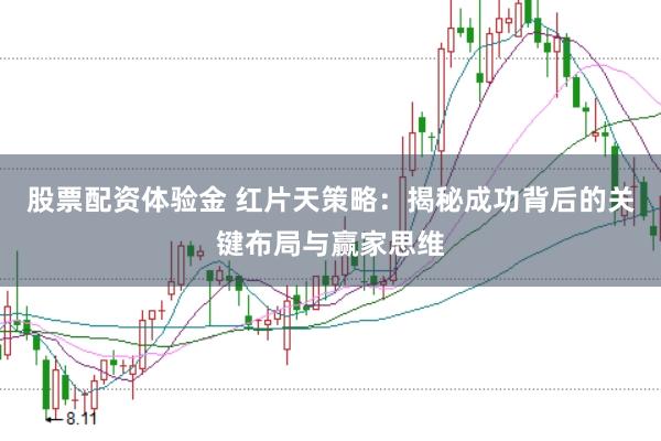 股票配资体验金 红片天策略：揭秘成功背后的关键布局与赢家思维