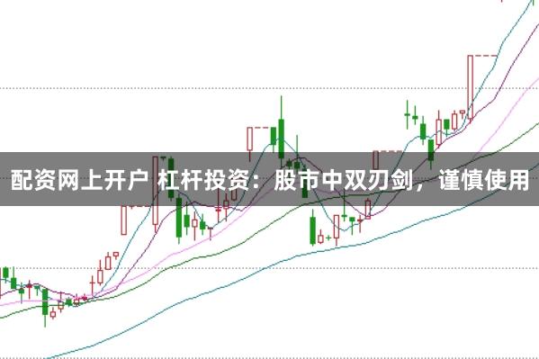 配资网上开户 杠杆投资：股市中双刃剑，谨慎使用