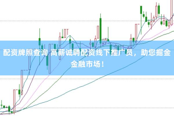 配资牌照查询 高薪诚聘配资线下推广员，助您掘金金融市场！