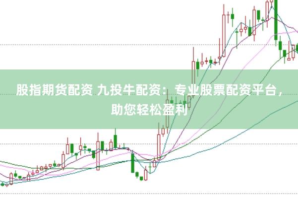 股指期货配资 九投牛配资：专业股票配资平台，助您轻松盈利