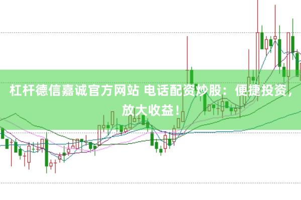 杠杆德信嘉诚官方网站 电话配资炒股：便捷投资，放大收益！