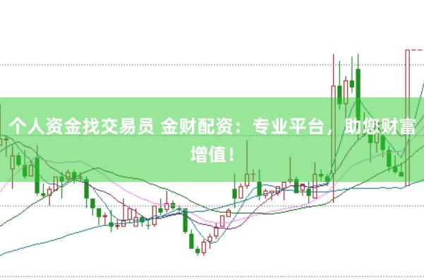 个人资金找交易员 金财配资：专业平台，助您财富增值！