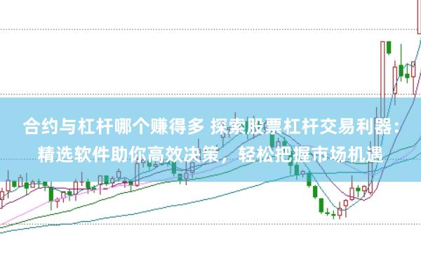 合约与杠杆哪个赚得多 探索股票杠杆交易利器：精选软件助你高效决策，轻松把握市场机遇