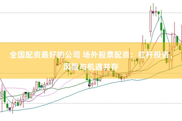 全国配资最好的公司 场外股票配资：杠杆投资，风险与机遇并存