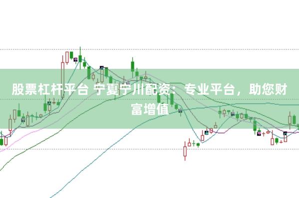 股票杠杆平台 宁夏宁川配资：专业平台，助您财富增值