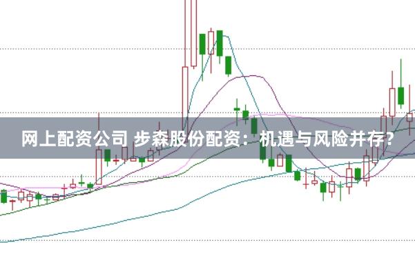网上配资公司 步森股份配资：机遇与风险并存？