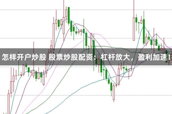 怎样开户炒股 股票炒股配资：杠杆放大，盈利加速！