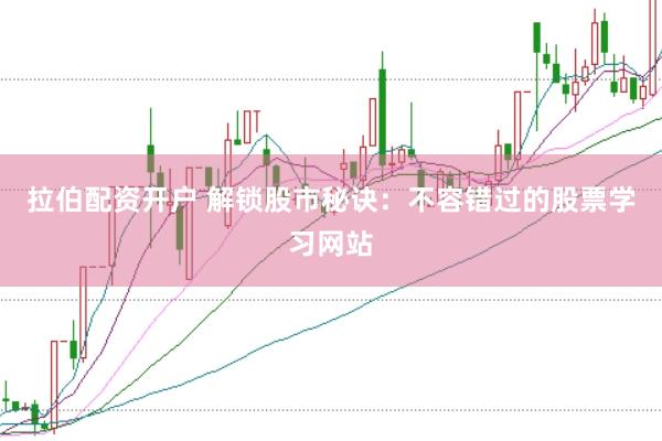 拉伯配资开户 解锁股市秘诀：不容错过的股票学习网站