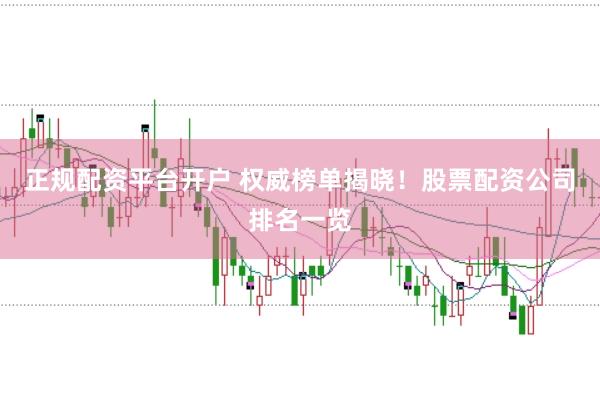 正规配资平台开户 权威榜单揭晓！股票配资公司排名一览