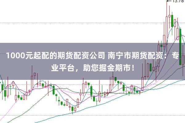 1000元起配的期货配资公司 南宁市期货配资：专业平台，助您掘金期市！