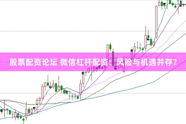 股票配资论坛 微信杠杆配资：风险与机遇并存？