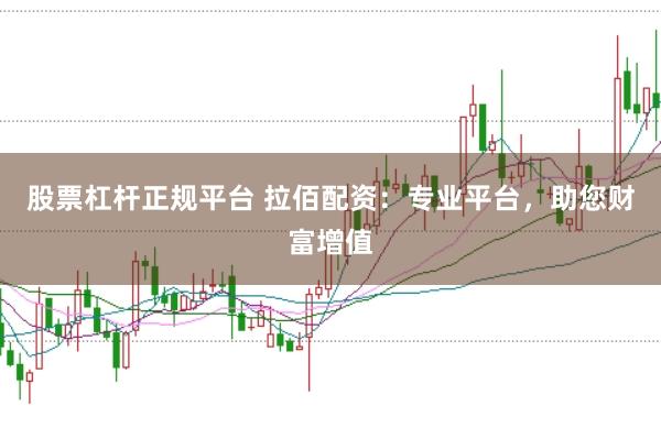 股票杠杆正规平台 拉佰配资：专业平台，助您财富增值