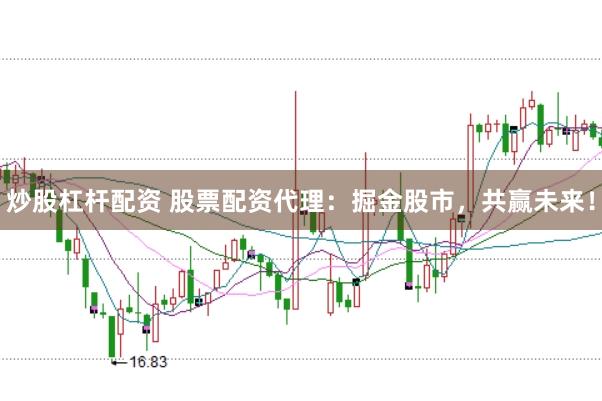 炒股杠杆配资 股票配资代理：掘金股市，共赢未来！