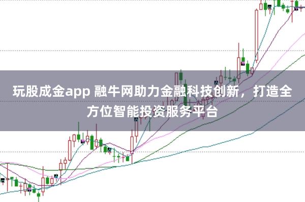 玩股成金app 融牛网助力金融科技创新,打造全方位智能投资服务平台