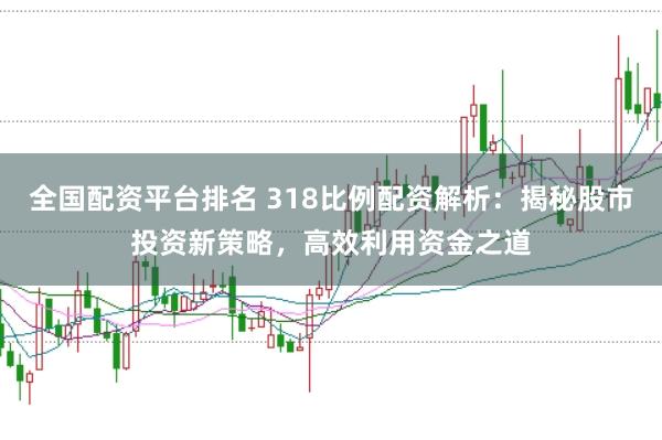 全国配资平台排名 318比例配资解析：揭秘股市投资新策略，高效利用资金之道