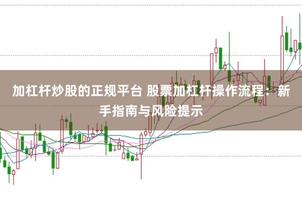 加杠杆炒股的正规平台 股票加杠杆操作流程：新手指南与风险提示