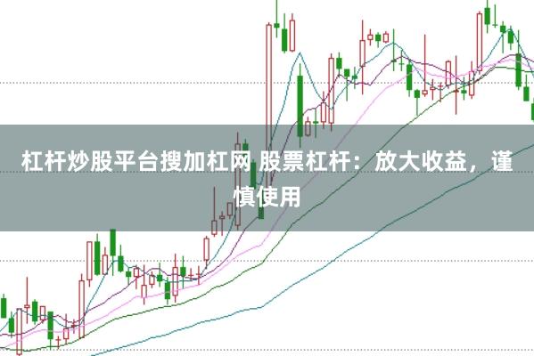 杠杆炒股平台搜加杠网 股票杠杆：放大收益，谨慎使用