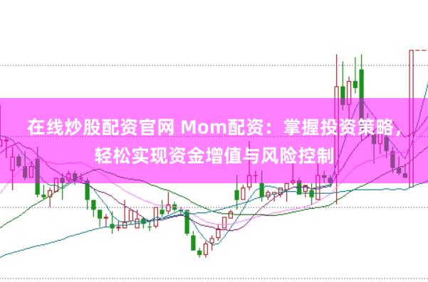 在线炒股配资官网 Mom配资：掌握投资策略，轻松实现资金增值与风险控制