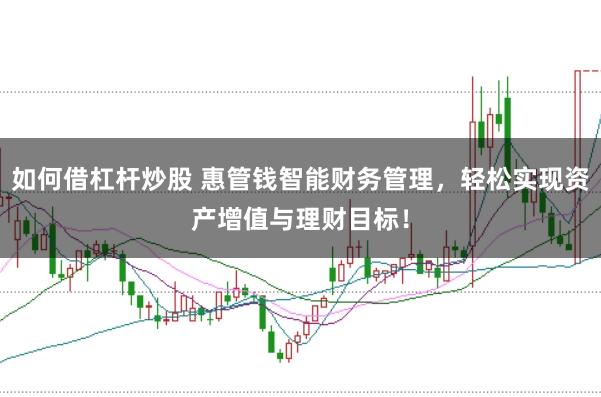 如何借杠杆炒股 惠管钱智能财务管理，轻松实现资产增值与理财目标！