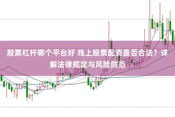 股票杠杆哪个平台好 线上股票配资是否合法？详解法律规定与风险防范