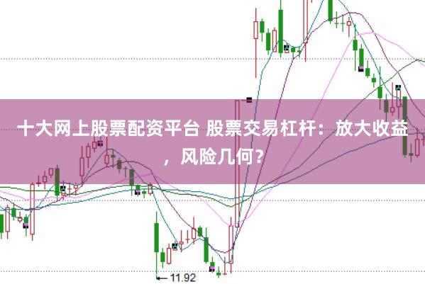 十大网上股票配资平台 股票交易杠杆：放大收益，风险几何？