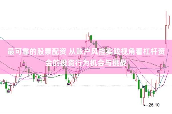 最可靠的股票配资 从账户风控实践视角看杠杆资金的投资行为机会与挑战