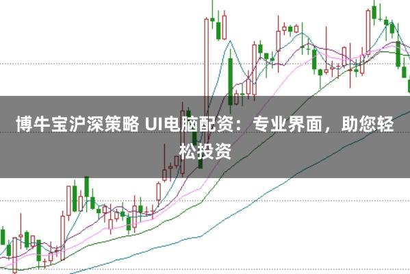 博牛宝沪深策略 UI电脑配资：专业界面，助您轻松投资