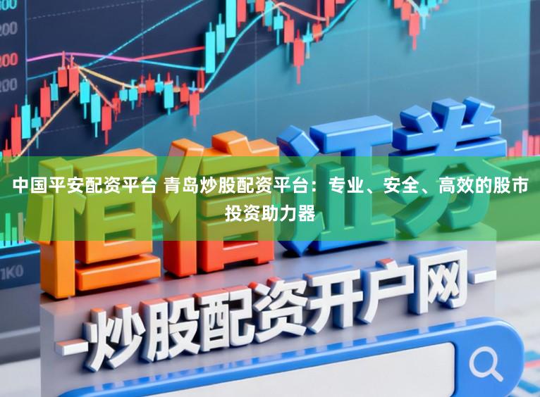 中国平安配资平台 青岛炒股配资平台：专业、安全、高效的股市投资助力器