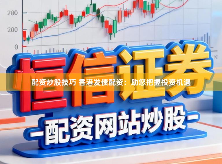 配资炒股技巧 香港发债配资：助您把握投资机遇