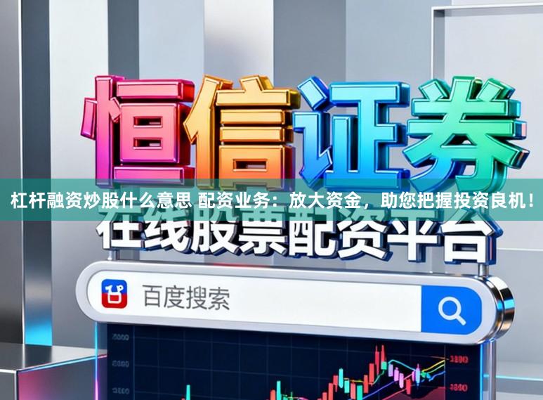 杠杆融资炒股什么意思 配资业务：放大资金，助您把握投资良机！
