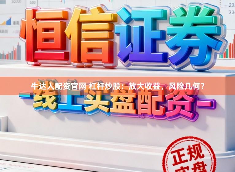 牛达人配资官网 杠杆炒股：放大收益，风险几何？