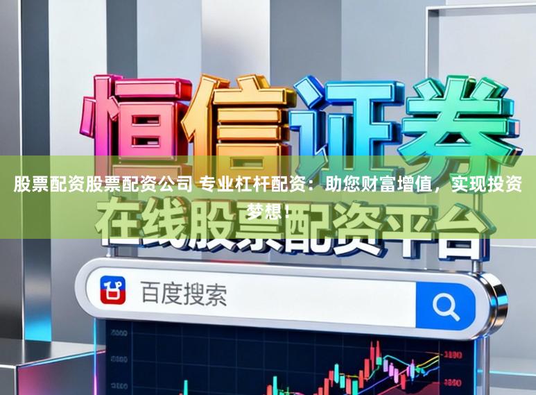 股票配资股票配资公司 专业杠杆配资：助您财富增值，实现投资梦想！