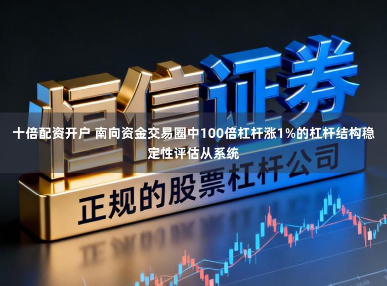 十倍配资开户 南向资金交易圈中100倍杠杆涨1%的杠杆结构稳定性评估从系统