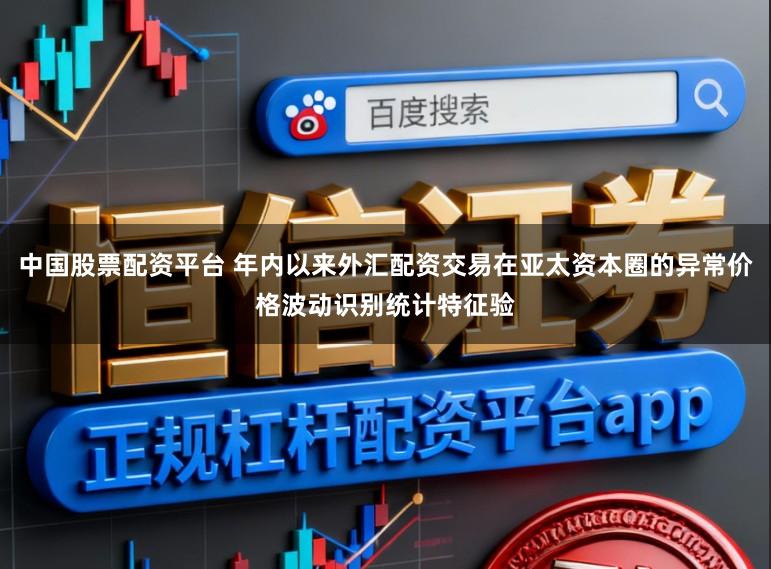 中国股票配资平台 年内以来外汇配资交易在亚太资本圈的异常价格波动识别统计特征验